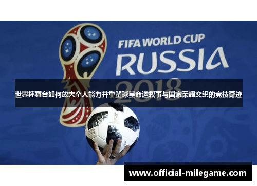 世界杯舞台如何放大个人能力并重塑球星命运叙事与国家荣耀交织的竞技奇迹 世界杯舞台如何放大个人能力并重塑球星命运叙事与国家荣耀交织的竞技奇迹