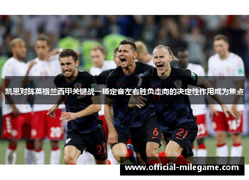 凯恩对阵英格兰西甲关键战一锤定音左右胜负走向的决定性作用成为焦点 凯恩对阵英格兰西甲关键战一锤定音左右胜负走向的决定性作用成为焦点