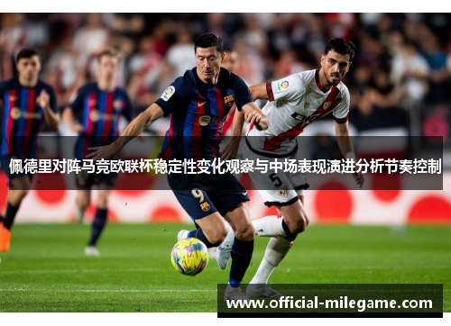 佩德里对阵马竞欧联杯稳定性变化观察与中场表现演进分析节奏控制