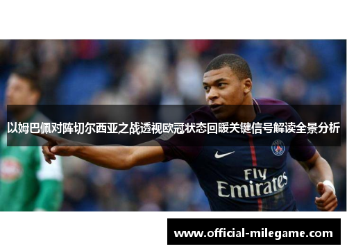 以姆巴佩对阵切尔西亚之战透视欧冠状态回暖关键信号解读全景分析 以姆巴佩对阵切尔西亚之战透视欧冠状态回暖关键信号解读全景分析
