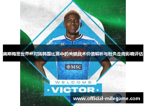 奥斯梅恩世界杯对阵韩国比赛中的关键战术价值解析与胜负走向影响评估