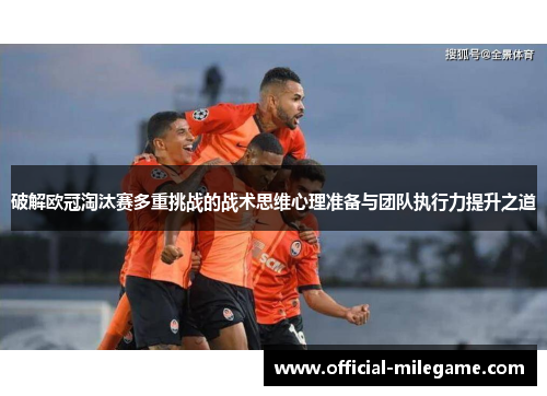 破解欧冠淘汰赛多重挑战的战术思维心理准备与团队执行力提升之道