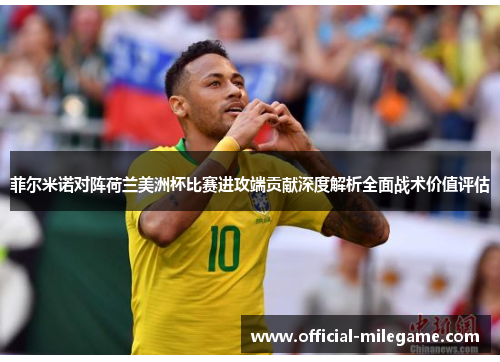 菲尔米诺对阵荷兰美洲杯比赛进攻端贡献深度解析全面战术价值评估