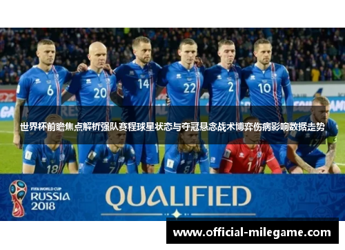 世界杯前瞻焦点解析强队赛程球星状态与夺冠悬念战术博弈伤病影响数据走势 世界杯前瞻焦点解析强队赛程球星状态与夺冠悬念战术博弈伤病影响数据走势