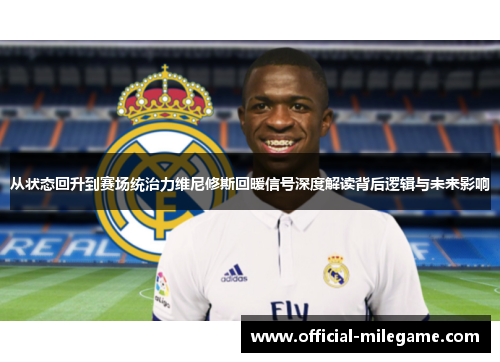 从状态回升到赛场统治力维尼修斯回暖信号深度解读背后逻辑与未来影响 从状态回升到赛场统治力维尼修斯回暖信号深度解读背后逻辑与未来影响