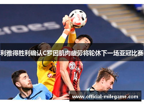 利雅得胜利确认C罗因肌肉疲劳将轮休下一场亚冠比赛