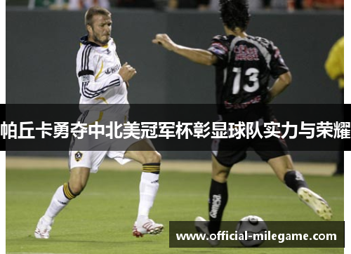 帕丘卡勇夺中北美冠军杯彰显球队实力与荣耀 帕丘卡勇夺中北美冠军杯彰显球队实力与荣耀