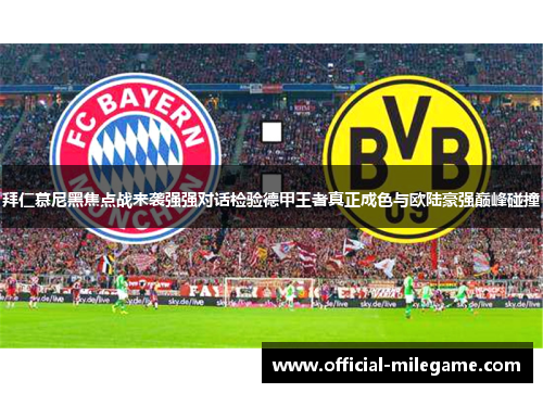 拜仁慕尼黑焦点战来袭强强对话检验德甲王者真正成色与欧陆豪强巅峰碰撞