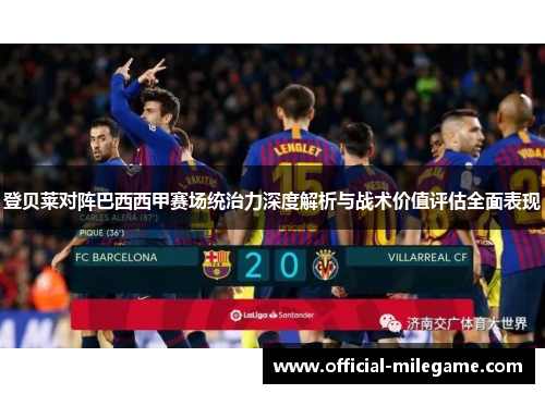 登贝莱对阵巴西西甲赛场统治力深度解析与战术价值评估全面表现
