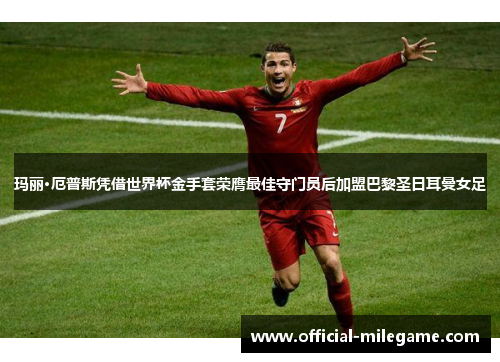 玛丽·厄普斯凭借世界杯金手套荣膺最佳守门员后加盟巴黎圣日耳曼女足