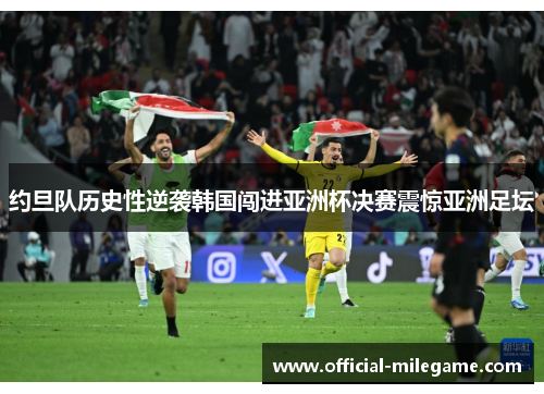 约旦队历史性逆袭韩国闯进亚洲杯决赛震惊亚洲足坛