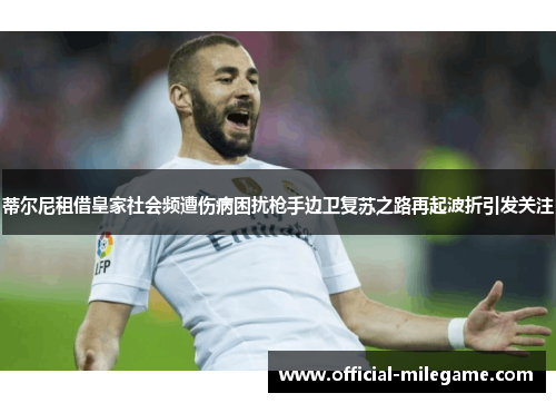 蒂尔尼租借皇家社会频遭伤病困扰枪手边卫复苏之路再起波折引发关注