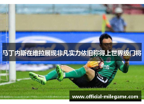 马丁内斯在维拉展现非凡实力依旧称得上世界级门将