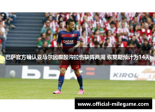 巴萨官方确认亚马尔因腹股沟拉伤缺阵两周 恢复期预计为14天